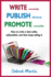 Write, Publish, Promote: How to Write a Best Seller, Self-Publish, and Then Keep Selling It...