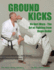 Ground Kicks: Advanced Martial Arts Kicks for Groundfighting