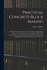 Practical Concrete-Block Making: A Simple Practical Treatise for the Workman Explaining the Selection of the Materials and the Making of Substantial Concrete Blocks and Cement Brick, Together With Directions for Making Molds and Remarks On How to Obtain T