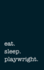 Eat. Sleep. Playwright. -Lined Notebook: Writing Journal