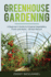 Greenhouse Gardening: a Beginner's Guide to Growing Vegetables, Fruits and Herbs-All Year-Round