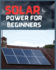 Solar Power for Beginners: a Comprehensive Guide to Embrace Solar Energy