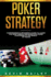 Poker Strategy: Comprehensive Beginner? S Guide to Learn the Most Simple and Effective Poker Strategies in the World of Poker