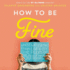 How to Be Fine: What We Learned By Living By the Rules of 50 Self-Help Books