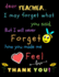 Dear Teacher I May Forget What You Said, But I Will Never Forget How You Made Me Feel Love Thank You: Teacher Notebook Gift | Teacher Gift...for Teachers | 8.5"X 11" Inches, 100 Pages