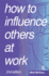 How to Influence Others at Work