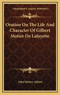 Oration on the Life and Character of Gilbert Motier De Lafayette Delivered at the Request of Both Houses of the Congress of the United States. on the 31st of December, 1834