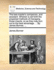 The Bee-Master's Companion, and Assistant. Wherein Is Set Forth the Properest Methods of Managing Those Insects, So as They May Turn Out to the Best Advantage. ... by James Bonner, ...