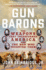 Gun Barons: the Weapons That Transformed America and the Men Who Invented Them