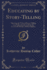 Educating By Storytelling Showing the Value of Storytelling as an Educational, Tool for the Use of All Workers With Children Classic Reprint