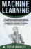 Machine Learning a Comprehensive, Stepbystep Guide to Learning and Understanding Machine Learning From Beginners, Intermediate, Advanced, to Expert Concepts and Techniques