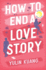 How to End a Love Story: the Brilliant New Romantic Comedy From the Acclaimed Screenwriter and Director
