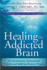 Healing the Addicted Brain: the Revolutionary, Science-Based Alcoholism and Addiction Recovery Program (How to Overcome the Biological Factors That Cause Substance Abuse and Addictive Behavior)
