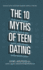 The 10 Myths of Teen Dating: Truths Your Daughter Needs to Know to Date Smart, Avoid Disaster, and Protect Her Future