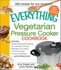 The Everything Vegetarian Pressure Cooker Cookbook