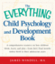 The Everything Child Psychology and Development Book: a Comprehensive Resource on How Children Think, Learn, and Play-From the Final Months Leading Up to Birth to Their Adolescent Years