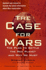 The Case for Mars: the Plan to Settle the Red Planet and Why We Must