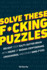 Solve These F*Cking Puzzles: Delight Your Salty Gutter Brain With Hours of Badass Cryptograms, Crosswords, and Other Mind-F*Ucks