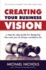 Creating Your Business Vision: a Step-By-Step Guide for Designing the Work You'Ve Always Wanted to Do