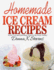 Homemade Ice Cream Recipes: All the Cool and Refreshing Treats for the Entir