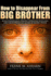 How to Disappear From Big Brother: Avoid Surveillance, Prevent Unwanted Intrusion and Create Privacy in an Era of Global Spying