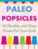 Paleo Popsicles: 50 Healthy and Tasty Treats For Your Kids