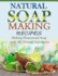 Natural Soap-Making Recipes: Making Homemade Soap with All-Natural Ingredients