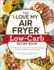 The I Love My Air Fryer Low-Carb Recipe Book: From Carne Asada With Salsa Verde to Key Lime Cheesecake, 175 Easy and Delicious Low-Carb Recipes (I Love My Cookbook Series)