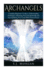 Archangels: Complete Beginner's Guide to Understanding Archangels, Advancing Your Life Spiritually, and Accomplishing Your Goals With Unseen Forces (Archangles, Angels, Spirit Guides, Spirituality)