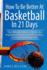How to Be Better at Basketball in 21 Days: the Ultimate Guide to Drastically Improving Your Basketball Shooting, Passing and Dribbling Skills (Basketball in Black&White)
