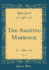 The Amazing Marriage, Vol. 1 (Classic Reprint)