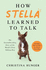 How Stella Learned to Talk: the Groundbreaking Story of the WorldS First Talking Dog