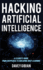 Hacking Artificial Intelligence: A Leader's Guide from Deepfakes to Breaking Deep Learning