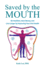 Saved by the Mouth: Be Healthier, Save Money, and Live Longer by Improving Your Oral Health