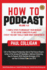 How to Podcast: Four Simple Steps to Broadcast Your Message to the Entire Connected Planet...Even If You Don't Know What Podcasting Really is