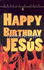 Happy Birthday Jesus