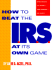 How to Beat the I.R.S. at Its Own Game: Strategies to Avoid--and Survive--an Audit