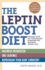The Leptin Boost Diet: Unleash Your Fat-Controlling Hormones for Maximum Weight Loss