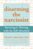Disarming the Narcissist: Surviving and Thriving With the Self-Absorbed