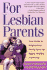 For Lesbian Parents: Your Guide to Helping Your Family Grow Up Happy, Healthy, and Proud