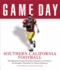 Game Day: Southern California Football: the Greatest Games, Players, Coaches and Teams in the Glorious Tradition of Trojan Football