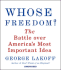 Whose Freedom? : the Battle Over America's Most Important Idea
