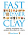 Fast Polymer Clay: Speedy Techniques and Projects for Crafters in a Hurry