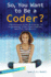 So, You Want to Be a Coder? : the Ultimate Guide to a Career in Programming, Video Game Creation, Robotics, and More! (Be What You Want)