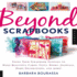 Beyond Scrapbooks: Using Your Scrapbook Supplies to Make Beautiful Cards, Gifts, Books, Journals, Home Decorations and More!