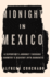 Midnight in Mexico: a Reporter's Journey Through a Country's Descent Into Darkness