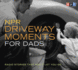 Npr Driveway Moments for Dads: Radio Stories That Won't Let You Go