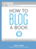 How to Blog a Book: Write Publish and Promote Your Work One Post at a Time