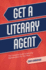 Get a Literary Agent: The Complete Guide to Securing Representation for Your Work