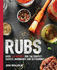 Rubs: Over 100 Recipes for the Perfect Sauces, Marinades, and Seasonings